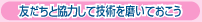 友達と協力して技術を磨いておこう