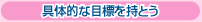 具体的な目標を持とう