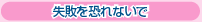 失敗を恐れないで