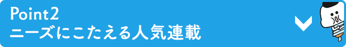 Point２ ニーズにこたえる人気連載